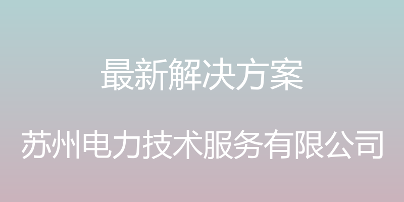 最新解决方案 - 苏州电力技术服务有限公司