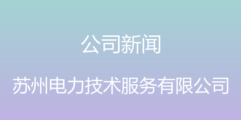 公司新闻 - 苏州电力技术服务有限公司